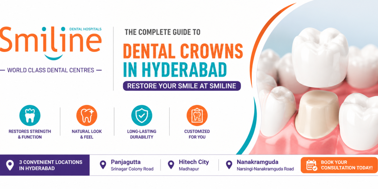 The Complete Guide to Dental Crowns in Hyderabad: Restore Your Smile at Smiline